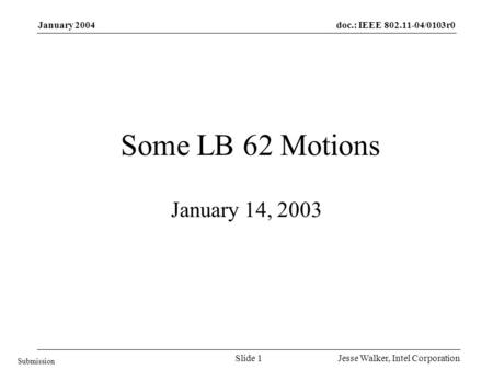 Doc.: IEEE 802.11-04/0103r0 Submission January 2004 Jesse Walker, Intel CorporationSlide 1 Some LB 62 Motions January 14, 2003.