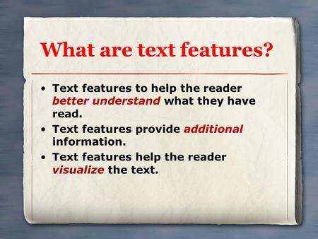 What are text features? Text features to help the reader better understand what they have read. Text features provide additional information. Text features.