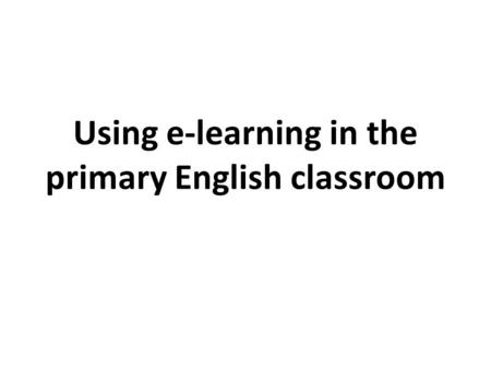 Using e-learning in the primary English classroom.