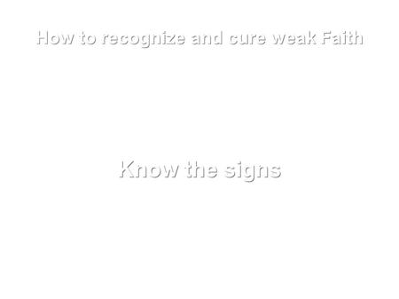 How to recognize and cure weak Faith Know the signs.