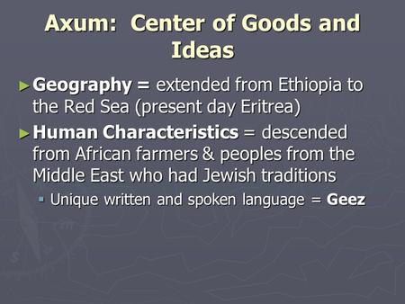 Axum: Center of Goods and Ideas ► Geography = extended from Ethiopia to the Red Sea (present day Eritrea) ► Human Characteristics = descended from African.