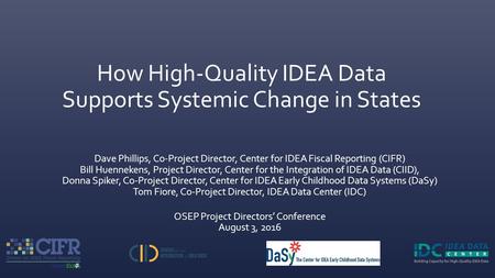 How High-Quality IDEA Data Supports Systemic Change in States Dave Phillips, Co-Project Director, Center for IDEA Fiscal Reporting (CIFR) Bill Huennekens,