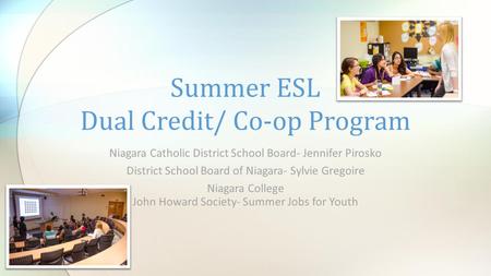 Niagara Catholic District School Board- Jennifer Pirosko District School Board of Niagara- Sylvie Gregoire Niagara College John Howard Society- Summer.