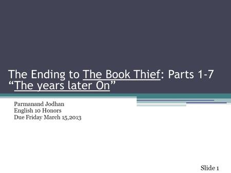 The Ending to The Book Thief: Parts 1-7 “The years later On” Parmanand Jodhan English 10 Honors Due Friday March 15,2013 Slide 1 The Ending to The Book.