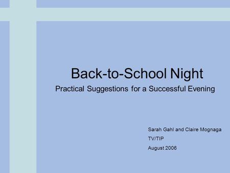 Back-to-School Night Practical Suggestions for a Successful Evening Sarah Gahl and Claire Mognaga TV/TIP August 2006.