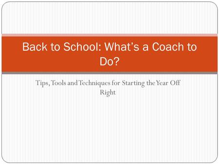 Tips, Tools and Techniques for Starting the Year Off Right Back to School: What’s a Coach to Do?
