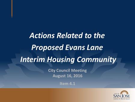 Actions Related to the Proposed Evans Lane Interim Housing Community City Council Meeting August 16, 2016 Item 4.1.