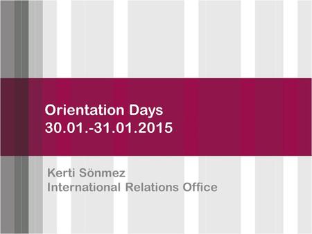Click to edit Master title style Orientation Days 30.01.-31.01.2015 Kerti Sönmez International Relations Office.