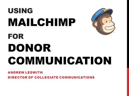 USING MAILCHIMP FOR DONOR COMMUNICATION ANDREW LEDWITH DIRECTOR OF COLLEGIATE COMMUNICATIONS.