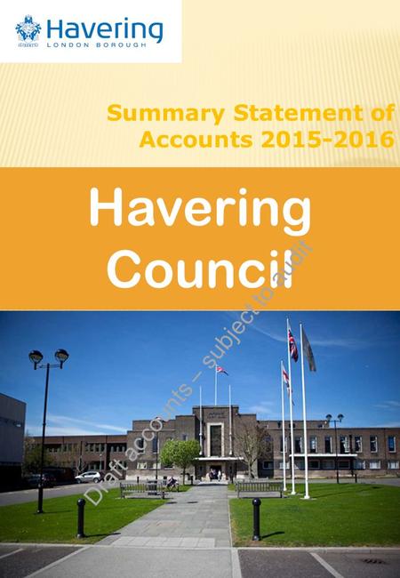 1 Havering Council Summary Statement of Accounts 2015-2016 Draft accounts – subject to audit.