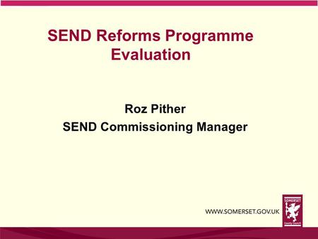 SEND Reforms Programme Evaluation Roz Pither SEND Commissioning Manager.