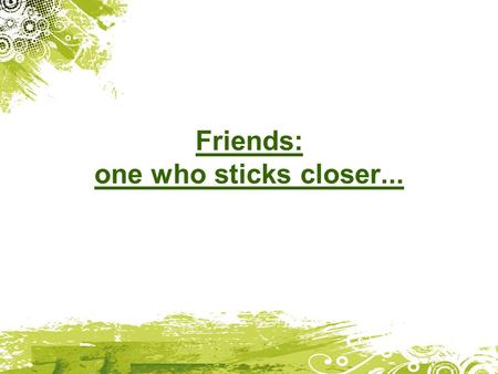 Friends: one who sticks closer.... Proverbs 18:24 Some friends come and go, but there is a friend who sticks closer than a brother.
