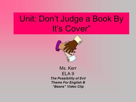 Unit: Don’t Judge a Book By It’s Cover” Ms. Kerr ELA 9 The Possibility of Evil Theme For English B “Beans” Video Clip.
