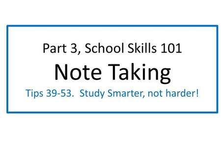 Part 3, School Skills 101 Note Taking Tips 39-53. Study Smarter, not harder!