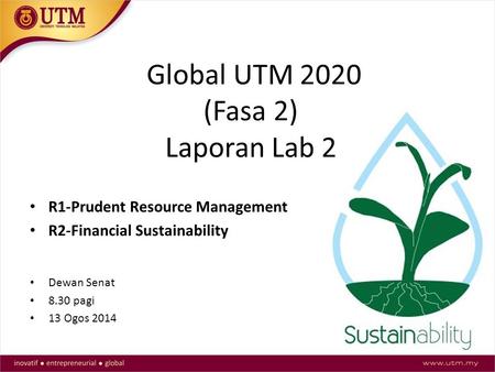 Global UTM 2020 (Fasa 2) Laporan Lab 2 R1-Prudent Resource Management R2-Financial Sustainability Dewan Senat 8.30 pagi 13 Ogos 2014.