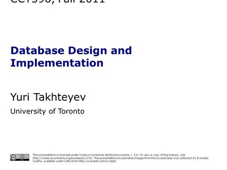 CCT396, Fall 2011 Database Design and Implementation Yuri Takhteyev University of Toronto This presentation is licensed under Creative Commons Attribution.