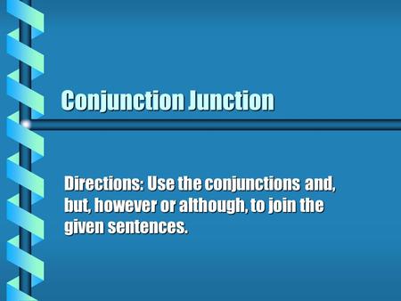 Conjunction Junction Directions: Use the conjunctions and, but, however or although, to join the given sentences.