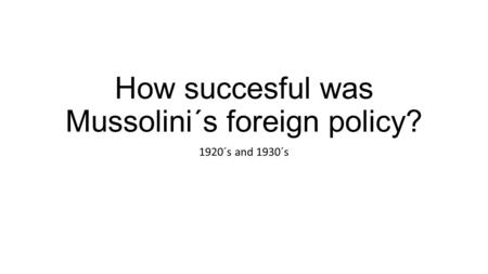 How succesful was Mussolini´s foreign policy? 1920´s and 1930´s.