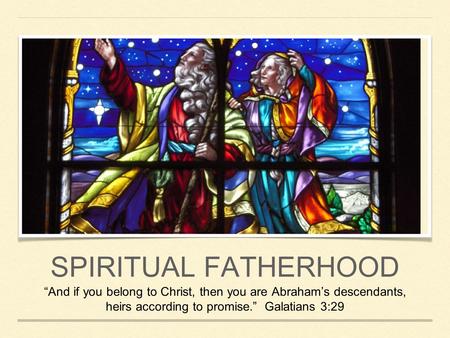SPIRITUAL FATHERHOOD “And if you belong to Christ, then you are Abraham’s descendants, heirs according to promise.” Galatians 3:29.