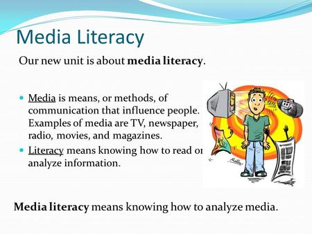 Media Literacy Media is means, or methods, of communication that influence people. Examples of media are TV, newspaper, radio, movies, and magazines. Literacy.