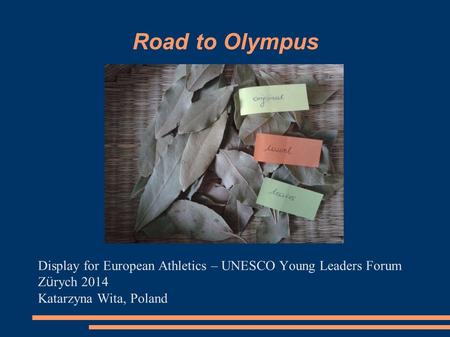 Road to Olympus Display for European Athletics – UNESCO Young Leaders Forum Z ü rych 2014 Katarzyna Wita, Poland.