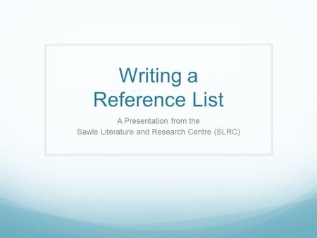 Writing a Reference List A Presentation from the Sawle Literature and Research Centre (SLRC)