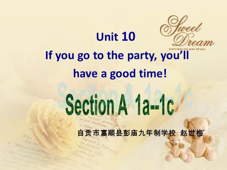 Unit 10 If you go to the party, you’ll have a good time! 自贡市富顺县彭庙九年制学校 赵世梅.