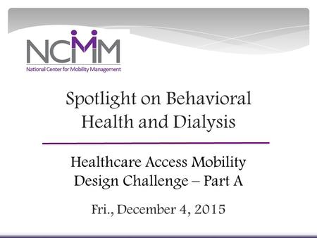 Spotlight on Behavioral Health and Dialysis Healthcare Access Mobility Design Challenge – Part A Fri., December 4, 2015.