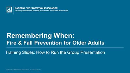 Remembering When: Fire & Fall Prevention for Older Adults Training Slides: How to Run the Group Presentation © National Fire Protection Association. All.