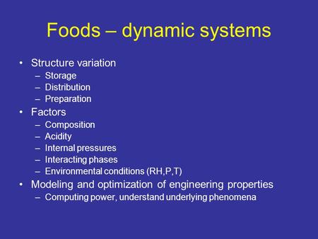 Foods – dynamic systems Structure variation –Storage –Distribution –Preparation Factors –Composition –Acidity –Internal pressures –Interacting phases –Environmental.