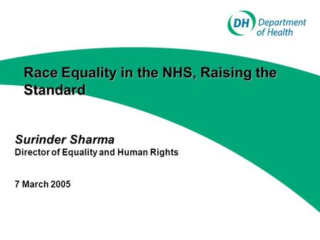 Race Equality in the NHS, Raising the Standard Race Equality in the NHS, Raising the Standard Surinder Sharma Director of Equality and Human Rights 7 March.