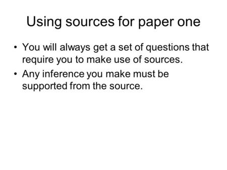 Using sources for paper one You will always get a set of questions that require you to make use of sources. Any inference you make must be supported from.