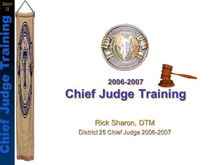 Chief Judges Training Rick Sharon, DTM Chief Judge Training District 25 2006-2007 Chief Judge Training Rick Sharon, DTM District 25 Chief Judge 2006-2007.