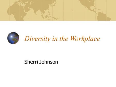 Diversity in the Workplace Sherri Johnson. Overview How Diverse Are We and Why Is Diversity Important? Types of Diversity Laws and Executive Orders Prohibiting.