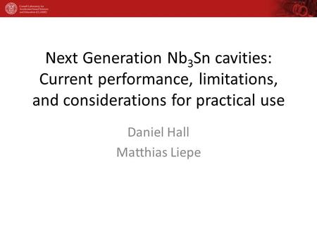 Next Generation Nb 3 Sn cavities: Current performance, limitations, and considerations for practical use Daniel Hall Matthias Liepe.