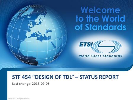 STF 454 “DESIGN OF TDL” – STATUS REPORT Last change: 2013-09-05 © ETSI 2011. All rights reserved.
