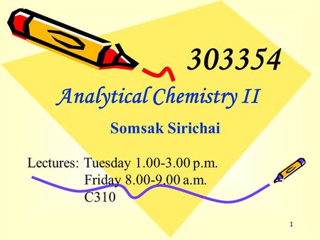 1 Analytical Chemistry II Somsak Sirichai Lectures: Tuesday 1.00-3.00 p.m. Friday 8.00-9.00 a.m. C310 303354.