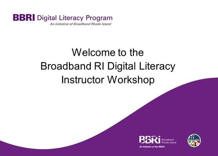 Welcome to the Broadband RI Digital Literacy Instructor Workshop.