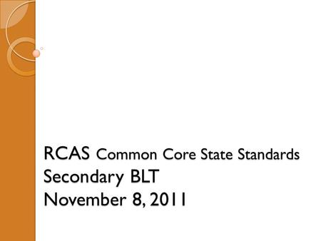 RCAS Common Core State Standards Secondary BLT November 8, 2011.