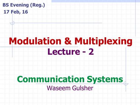 Communication Systems Waseem Gulsher Modulation & Multiplexing Lecture - 2 BS Evening (Reg.) 17 Feb, 16.