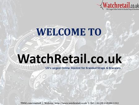 WELCOME TO WatchRetail.co.uk TWGC.com Limited | Website :  | Tel : +44 (0) 14 8484 1212 UK’s Largest Online Stockist for Branded.