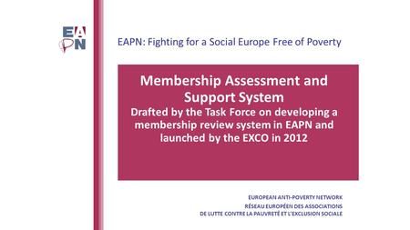 EAPN: Fighting for a Social Europe Free of Poverty Membership Assessment and Support System Drafted by the Task Force on developing a membership review.