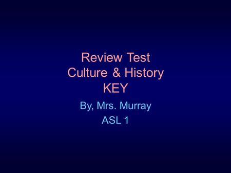 Review Test Culture & History KEY By, Mrs. Murray ASL 1.