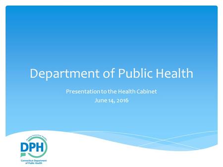 Department of Public Health Presentation to the Health Cabinet June 14, 2016.