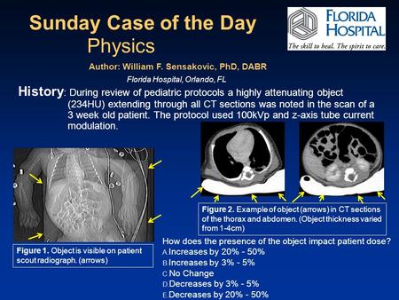 Sunday Case of the Day How does the presence of the object impact patient dose? A. Increases by 20% - 50% B. Increases by 3% - 5% C. No Change D. Decreases.