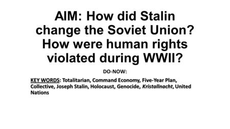 AIM: How did Stalin change the Soviet Union? How were human rights violated during WWII? DO-NOW: KEY WORDS: Totalitarian, Command Economy, Five-Year Plan,