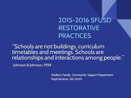 2015-2016 SFUSD RESTORATIVE PRACTICES “Schools are not buildings, curriculum timetables and meetings. Schools are relationships and interactions among.