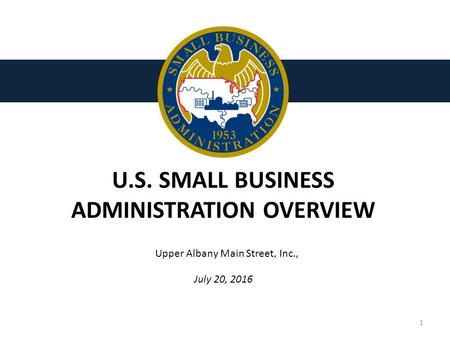 U.S. SMALL BUSINESS ADMINISTRATION OVERVIEW 1 July 20, 2016 Upper Albany Main Street, Inc.,