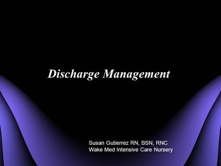 Discharge Management Susan Gutierrez RN, BSN, RNC Wake Med Intensive Care Nursery.