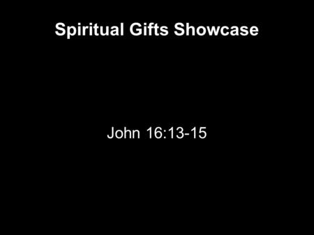 Spiritual Gifts Showcase John 16:13-15. John 16 13 However, when He, the Spirit of truth, has come, He will guide you into all truth; for He will not.